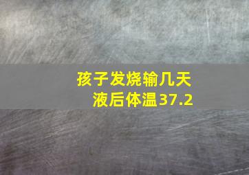 孩子发烧输几天液后体温37.2