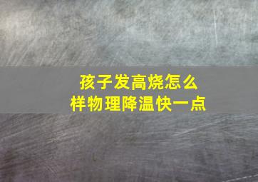 孩子发高烧怎么样物理降温快一点