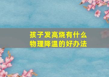 孩子发高烧有什么物理降温的好办法