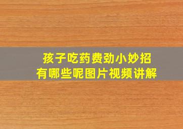 孩子吃药费劲小妙招有哪些呢图片视频讲解