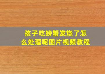 孩子吃螃蟹发烧了怎么处理呢图片视频教程