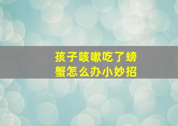 孩子咳嗽吃了螃蟹怎么办小妙招