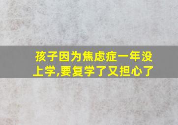 孩子因为焦虑症一年没上学,要复学了又担心了