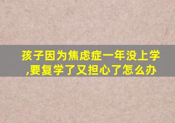 孩子因为焦虑症一年没上学,要复学了又担心了怎么办