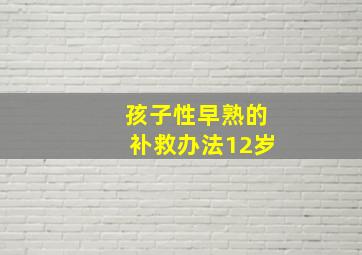 孩子性早熟的补救办法12岁