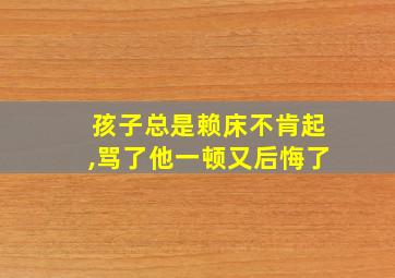 孩子总是赖床不肯起,骂了他一顿又后悔了