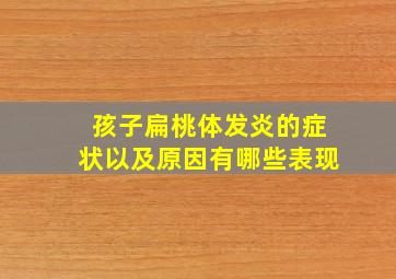 孩子扁桃体发炎的症状以及原因有哪些表现