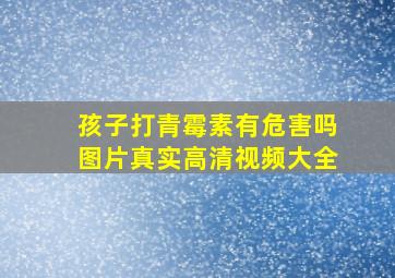 孩子打青霉素有危害吗图片真实高清视频大全