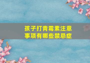 孩子打青霉素注意事项有哪些禁忌症