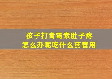 孩子打青霉素肚子疼怎么办呢吃什么药管用