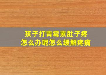 孩子打青霉素肚子疼怎么办呢怎么缓解疼痛