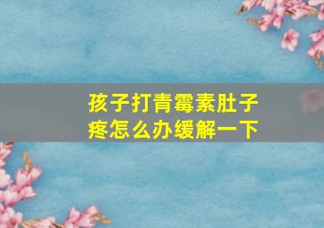 孩子打青霉素肚子疼怎么办缓解一下