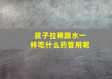 孩子拉稀跟水一样吃什么药管用呢