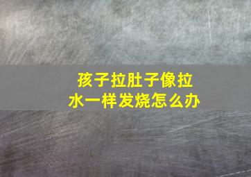 孩子拉肚子像拉水一样发烧怎么办