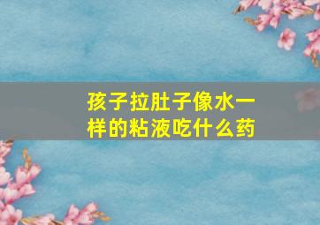 孩子拉肚子像水一样的粘液吃什么药