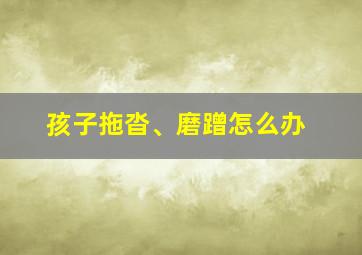 孩子拖沓、磨蹭怎么办