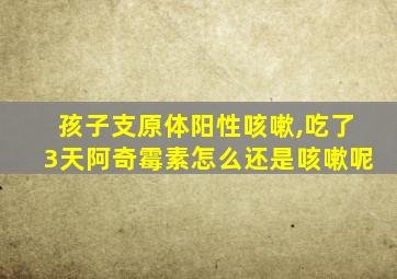 孩子支原体阳性咳嗽,吃了3天阿奇霉素怎么还是咳嗽呢