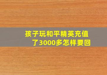 孩子玩和平精英充值了3000多怎样要回