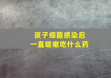 孩子细菌感染后一直咳嗽吃什么药