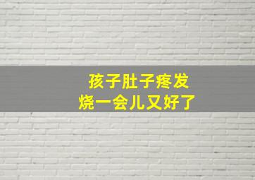 孩子肚子疼发烧一会儿又好了