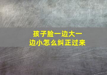 孩子脸一边大一边小怎么纠正过来