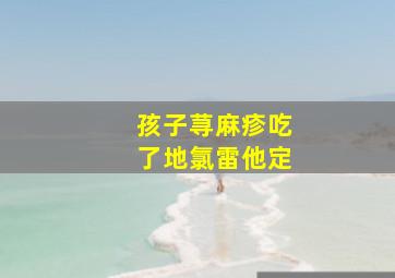 孩子荨麻疹吃了地氯雷他定