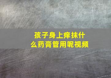 孩子身上痒抹什么药膏管用呢视频