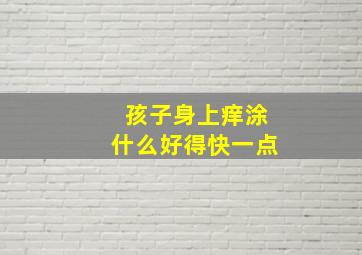 孩子身上痒涂什么好得快一点