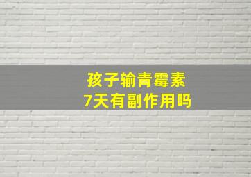 孩子输青霉素7天有副作用吗