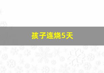 孩子连烧5天