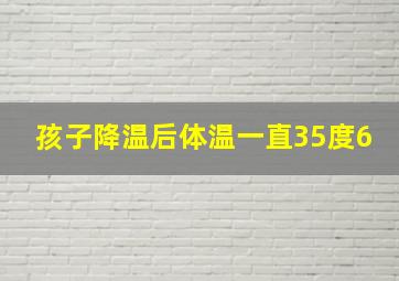 孩子降温后体温一直35度6