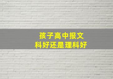 孩子高中报文科好还是理科好