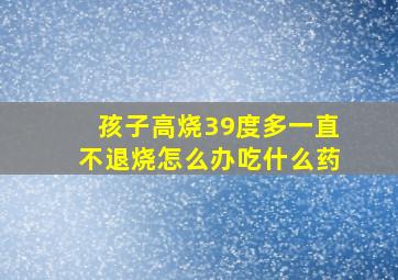 孩子高烧39度多一直不退烧怎么办吃什么药