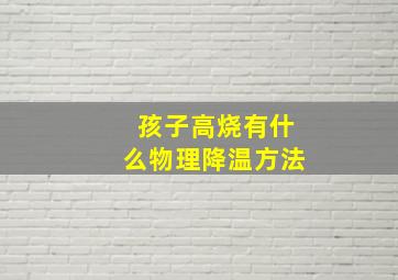 孩子高烧有什么物理降温方法