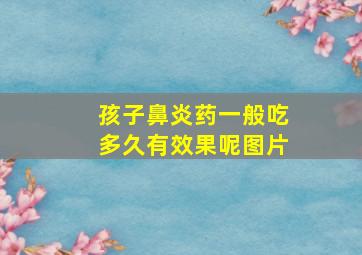 孩子鼻炎药一般吃多久有效果呢图片