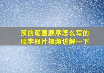 孩的笔画顺序怎么写的顺字图片视频讲解一下