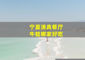 宁夏清真餐厅牛蛙哪家好吃