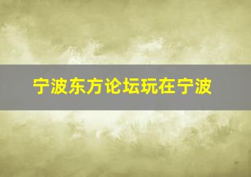 宁波东方论坛玩在宁波