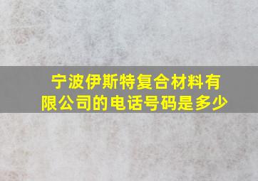 宁波伊斯特复合材料有限公司的电话号码是多少