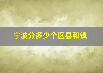 宁波分多少个区县和镇