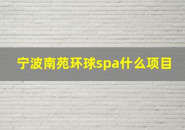 宁波南苑环球spa什么项目