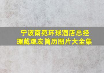 宁波南苑环球酒店总经理戴观宏简历图片大全集