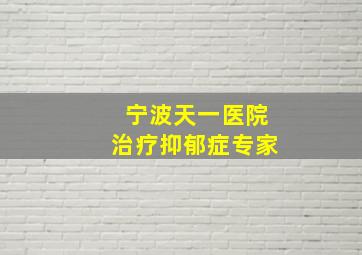 宁波天一医院治疗抑郁症专家