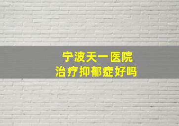 宁波天一医院治疗抑郁症好吗