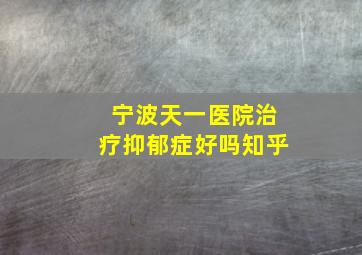 宁波天一医院治疗抑郁症好吗知乎