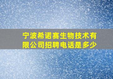 宁波希诺赛生物技术有限公司招聘电话是多少