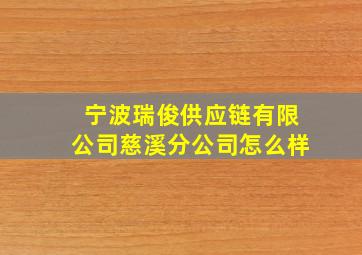 宁波瑞俊供应链有限公司慈溪分公司怎么样