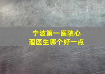 宁波第一医院心理医生哪个好一点