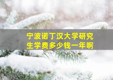 宁波诺丁汉大学研究生学费多少钱一年啊