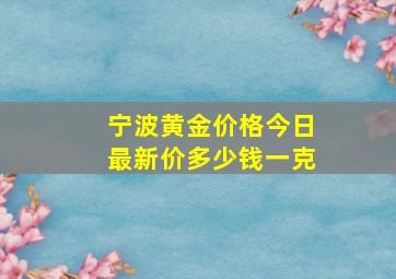 宁波黄金价格今日最新价多少钱一克